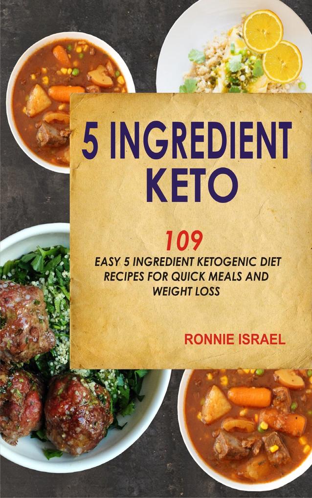 5 Ingredient Keto: 109 Easy 5 Ingredient Ketogenic Diet Recipes For Quick Meals And Weight Loss