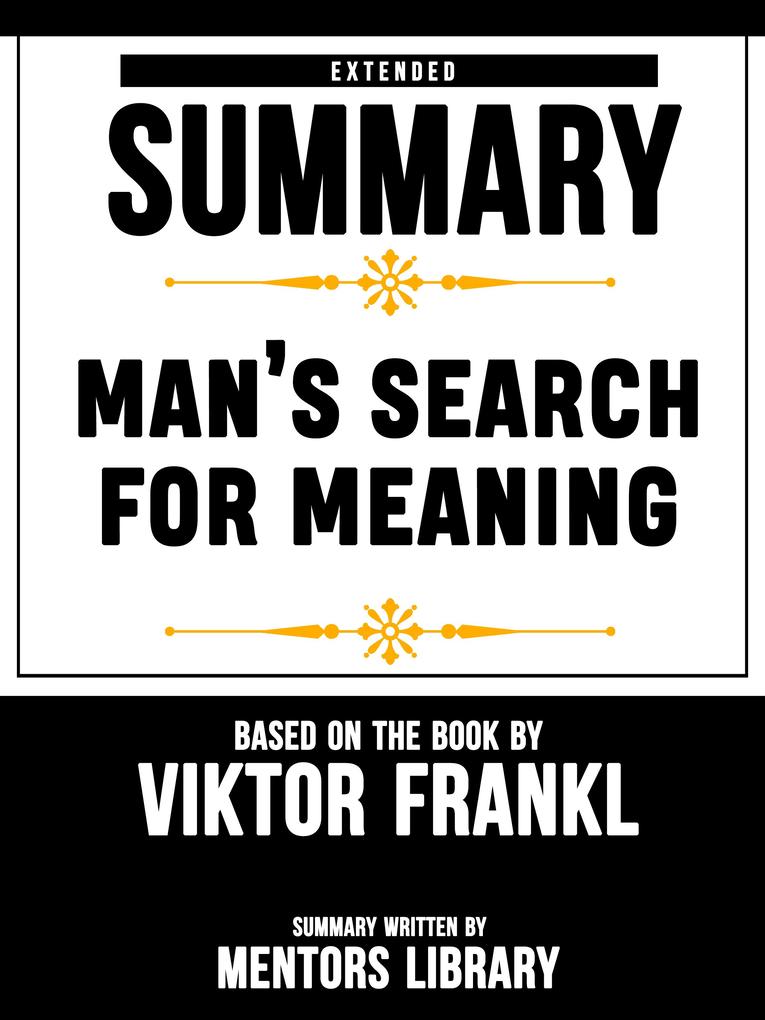 Extended Summary Of Man‘s Search For Meaning - Based On The Book By Viktor Frankl