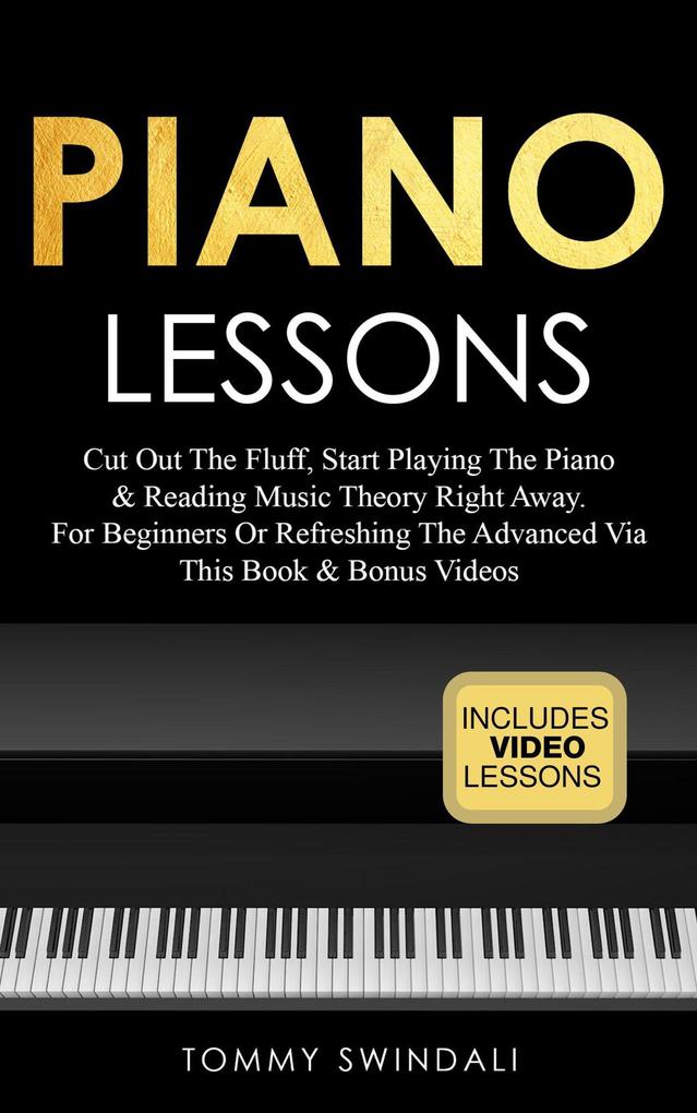 Piano Lessons: Cut Out The Fluff Start Playing The Piano & Reading Music Theory Right Away. For Beginners Or Refreshing The Advanced Via This Book & Bonus Videos
