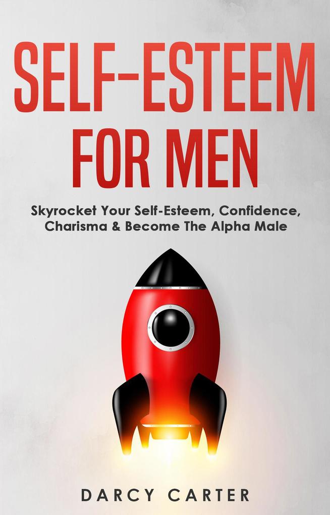 Self-Esteem For Men: Skyrocket Your Self-Esteem Confidence Charisma & Become The Alpha Male
