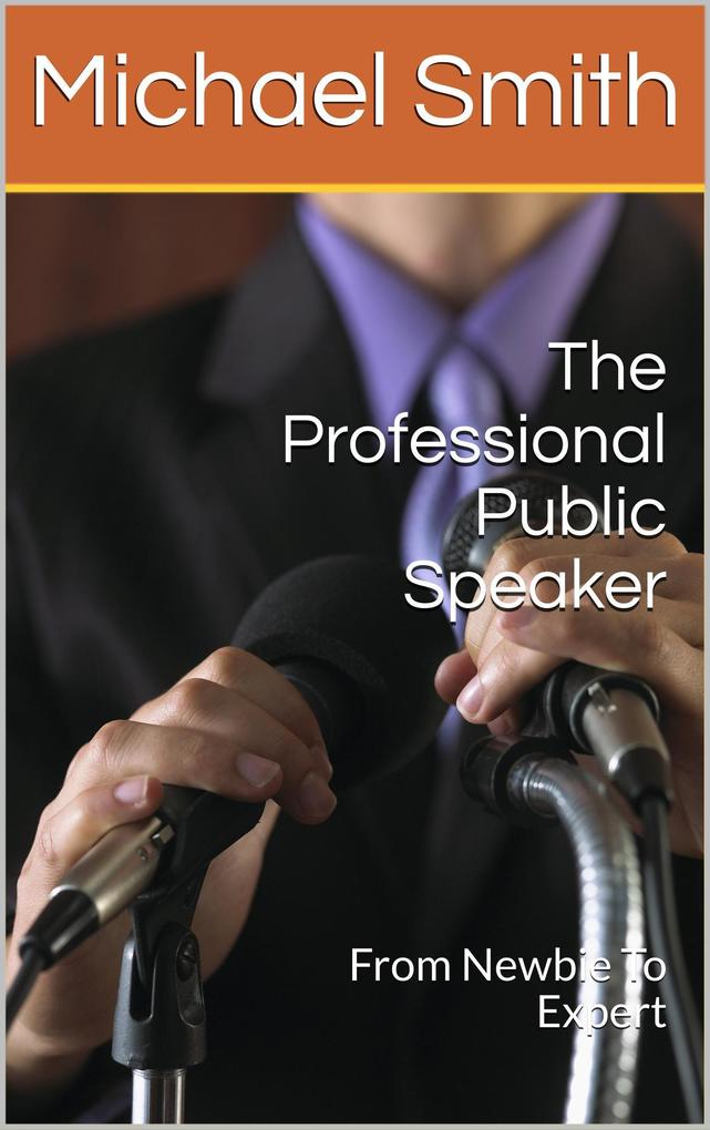 The Professional Public Speaker: From Newbie To Expert