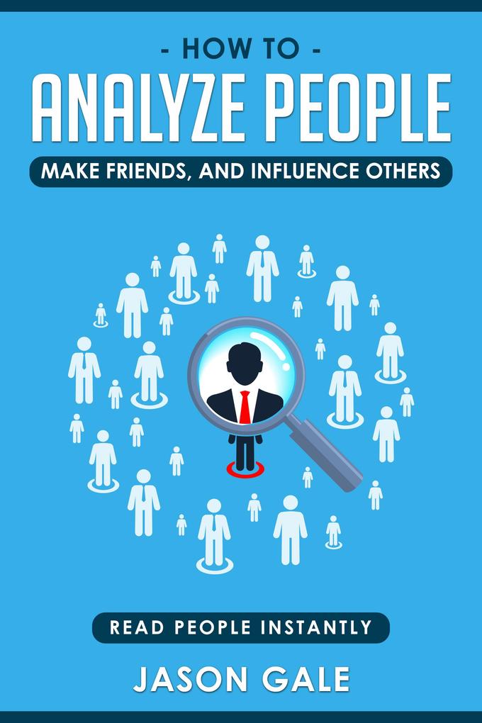 How To Analyze People Make Friends And Influence Others: Read People Instantly