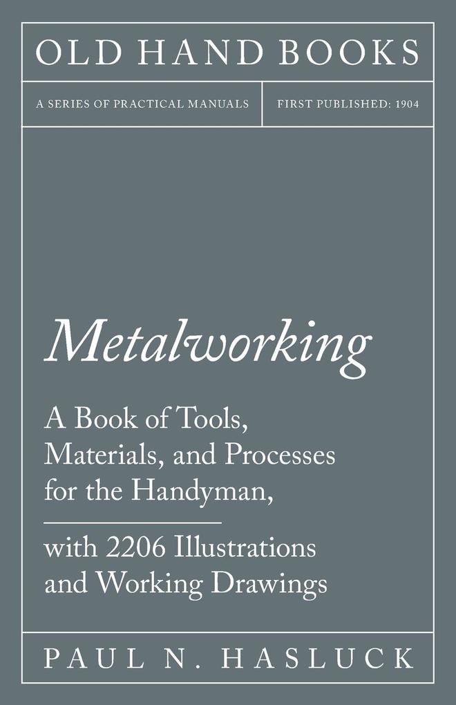 Metalworking - A Book of Tools Materials and Processes for the Handyman with 2206 Illustrations and Working Drawings