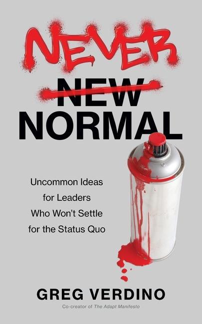 Never Normal: Uncommon Ideas for Leaders Who Won‘t Settle for the Status Quo