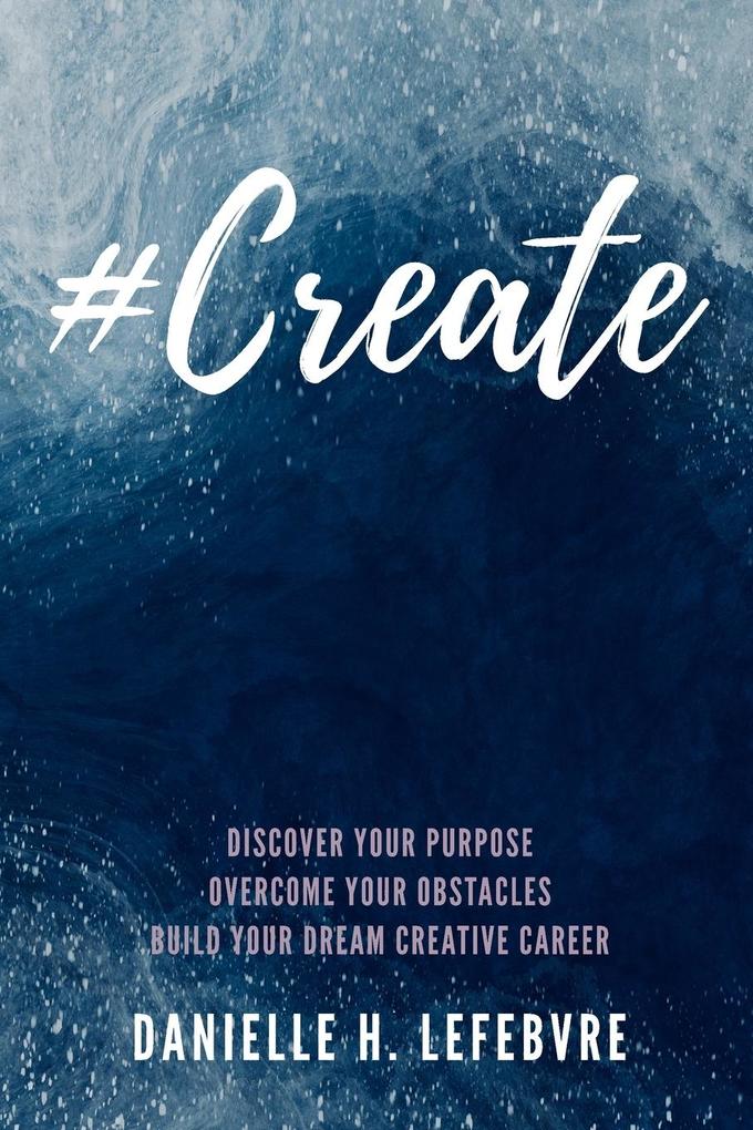 #Create: Discover Your Purpose Overcome Your Obstacles Build Your Dream Creative Career