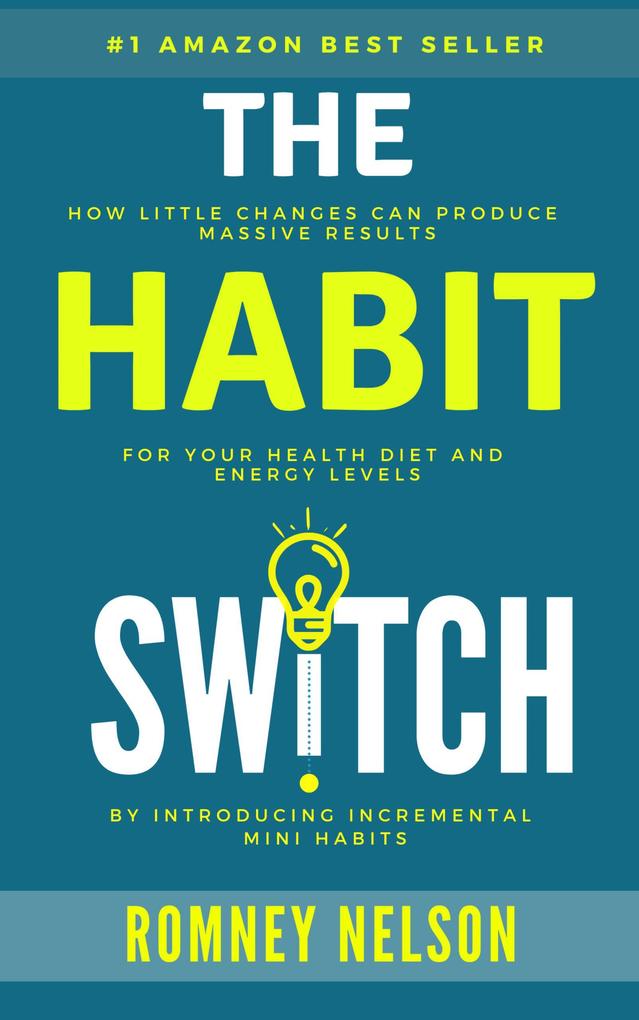 The Habit Switch: How Little Changes Can Produce Massive Results For Your Health Diet and Energy Levels