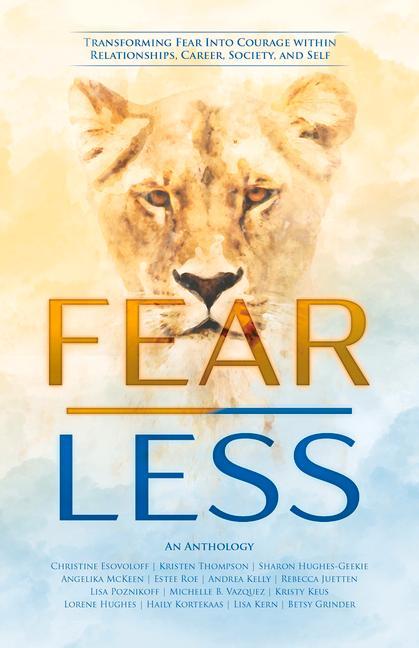 Fear Less: Transforming Fear Into Courage Within Relationships Career Society and Self