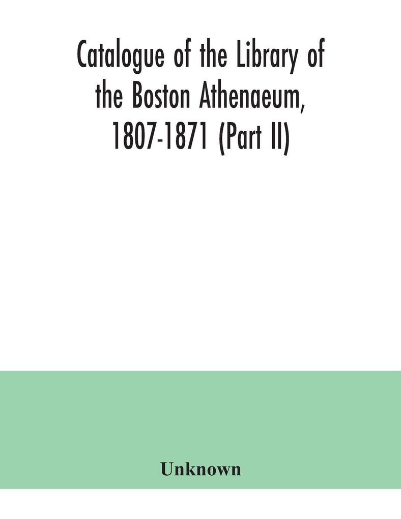 Catalogue of the Library of the Boston Athenaeum 1807-1871 (Part II)