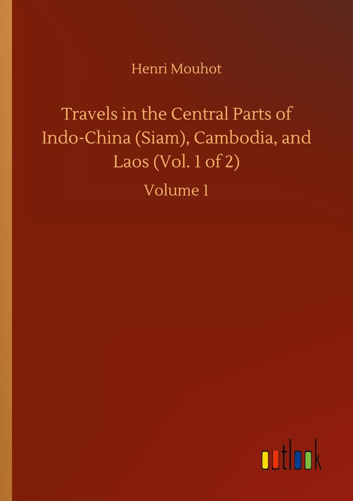 Travels in the Central Parts of Indo-China (Siam) Cambodia and Laos (Vol. 1 of 2)