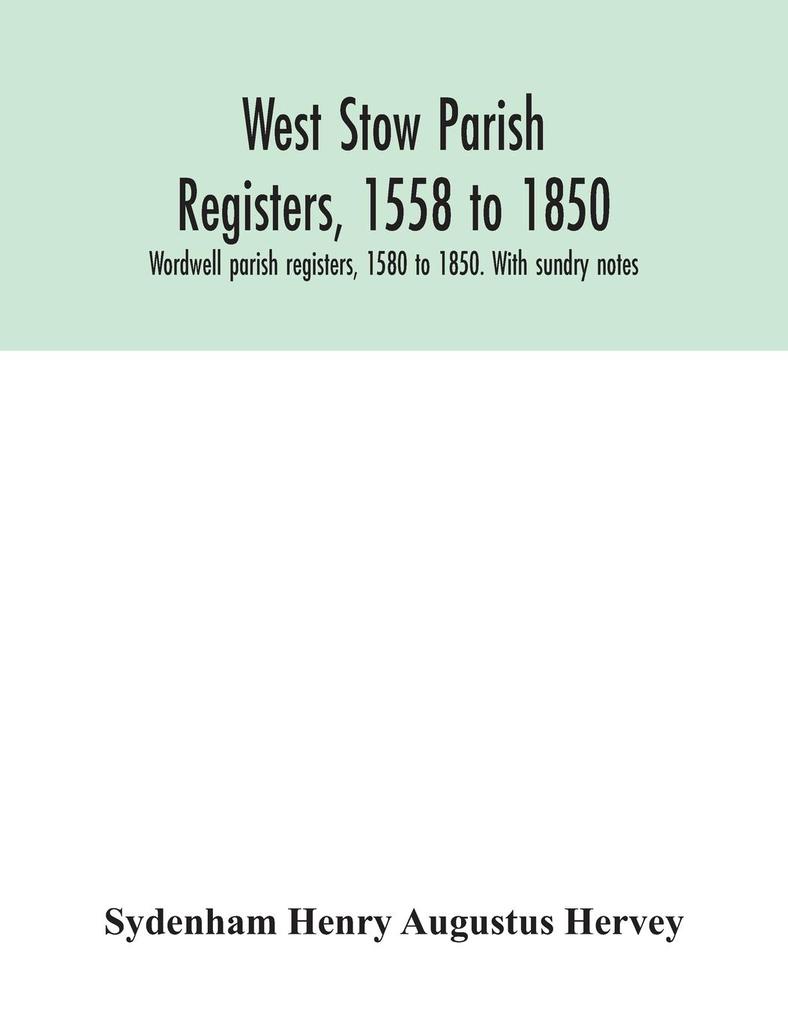 West Stow parish registers 1558 to 1850. Wordwell parish registers 1580 to 1850. With sundry notes
