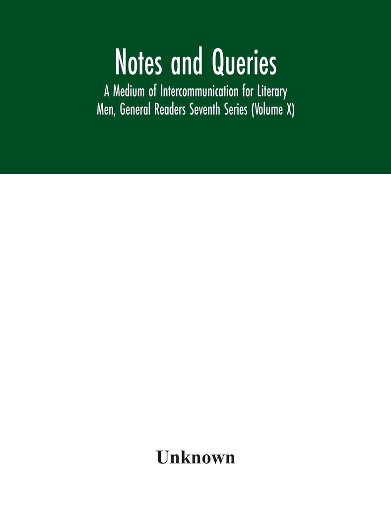 Notes and queries; A Medium of Intercommunication for Literary Men General Readers Seventh Series (Volume X)