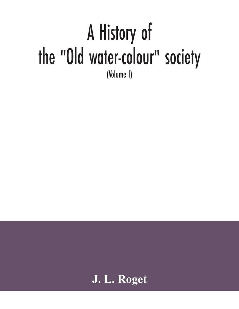 A history of the Old water-colour society now the Royal society of painters in water colours; with biographical notices of its older and of all deceased members and associates preceded by an account of English water-colour art and artists in the eight