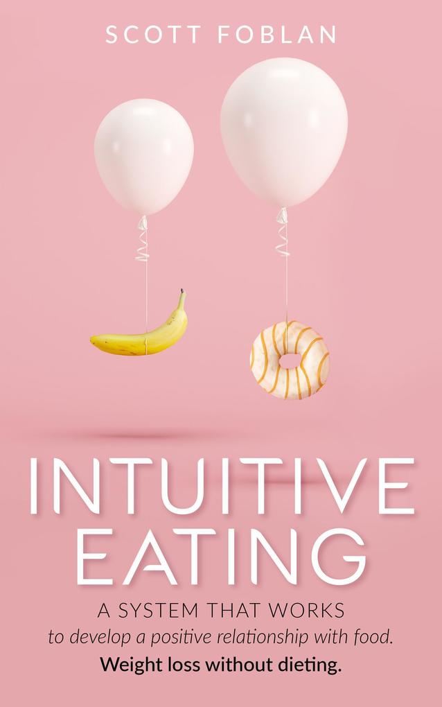 Intuitive Eating: A System That Works to Develop a Positive Relationship With Food. Weight Loss Without Dieting.