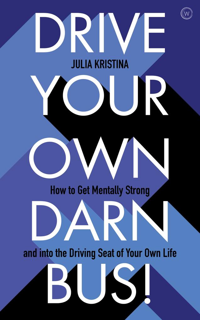 Drive Your Own Darn Bus!: How to Get Mentally Strong and Into the Driver‘s Seat of Your Life
