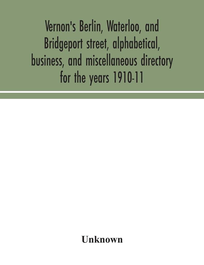Vernon‘s Berlin Waterloo and Bridgeport street alphabetical business and miscellaneous directory for the years 1910-11