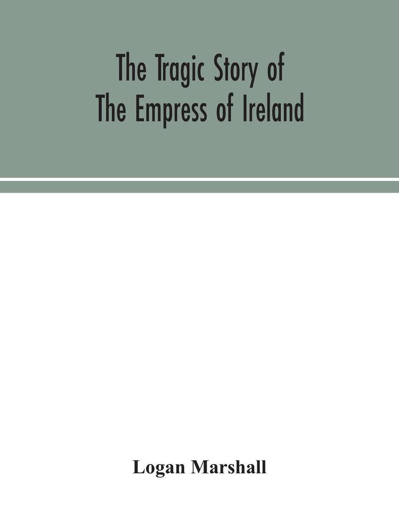 The tragic story of the Empress of Ireland; an authentic account of the most horrible disaster in Canadian history constructed from the real facts obtained from those on board who survived and other great sea disasters containing the statements of Capta