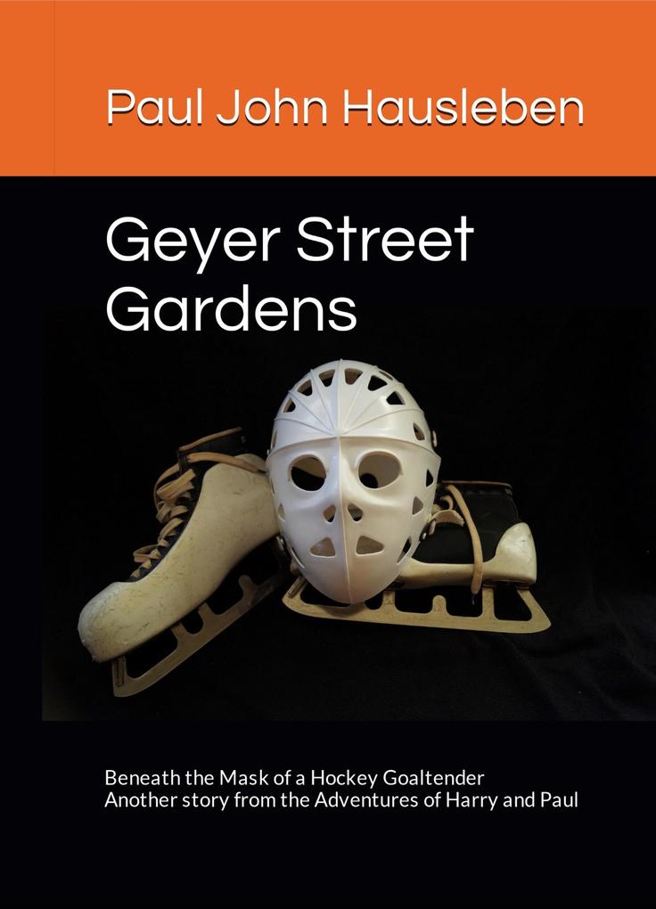 Geyer Street Gardens: Beneath the Mask of a Hockey Goaltender (The Adventures of Harry and Paul)