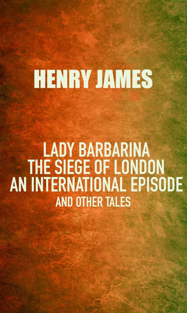 Lady Barbarina: The siege of London; An international episode and other tales