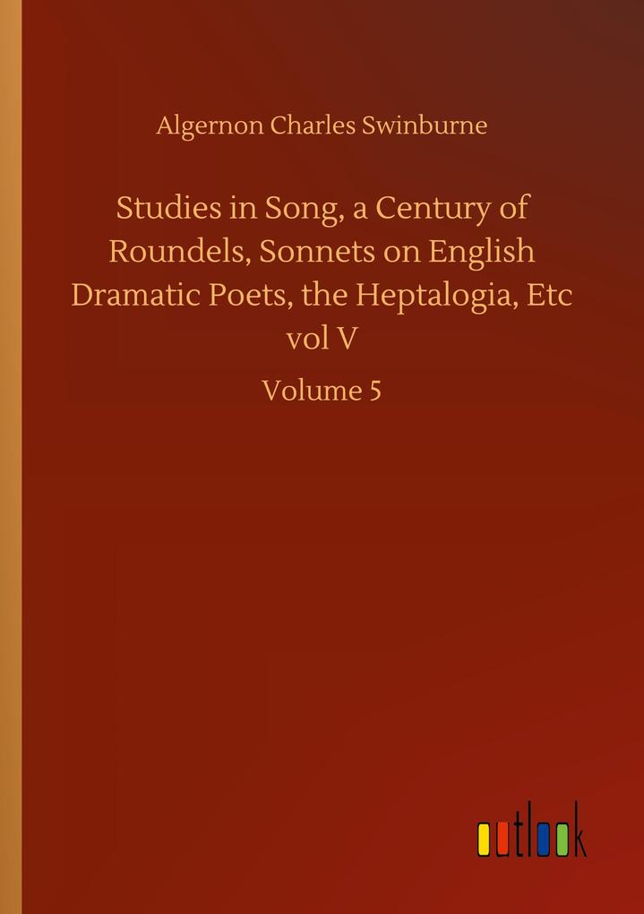 Image of Studies in Song a Century of Roundels Sonnets on English Dramatic Poets the Heptalogia Etc vol V