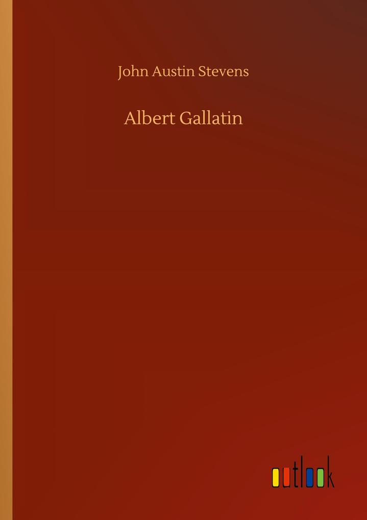 Albert Gallatin - John Austin Stevens