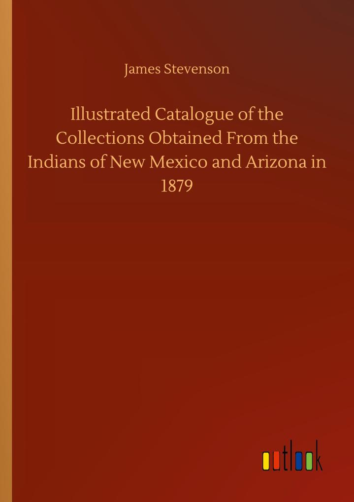 Illustrated Catalogue of the Collections Obtained From the Indians of New Mexico and Arizona in 1879