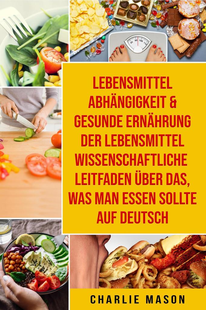 Lebensmittelabhängigkeit & Gesunde Ernährung Der lebensmittelwissenschaftliche Leitfaden über das was man essen sollte Auf Deutsch