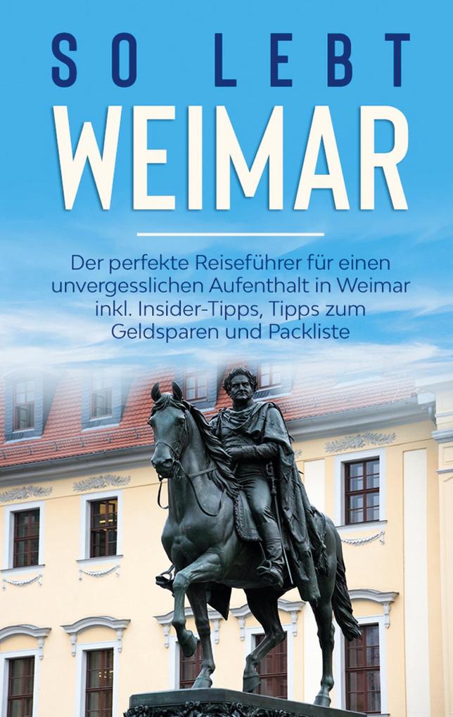 So lebt Weimar: Der perfekte Reiseführer für einen unvergesslichen Aufenthalt in Weimar inkl. Insider-Tipps Tipps zum Geldsparen und Packliste