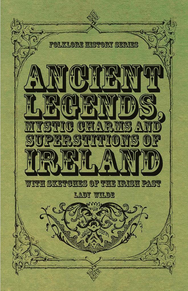 Ancient Legends Mystic Charms and Superstitions of Ireland - With Sketches of the Irish Past