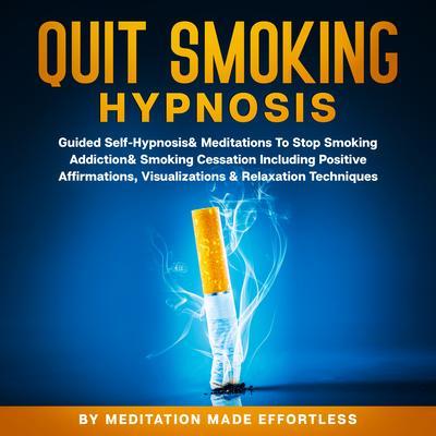 Quit Smoking Hypnosis Guided Self-Hypnosis & Meditations To Stop Smoking Addiction & Smoking Cessation Including Positive Affirmations Visualizations & Relaxation Techniques