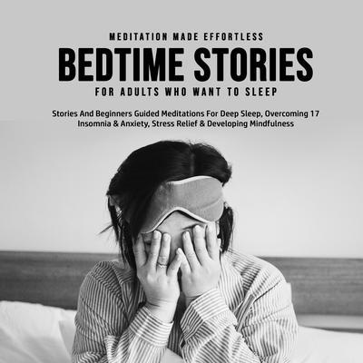 Bedtime Stories For Adults Who Want To Sleep 17 Stories And Beginners Guided Meditations For Deep Sleep Overcoming Insomnia & Anxiety Stress Relief & Developing Mindfulness