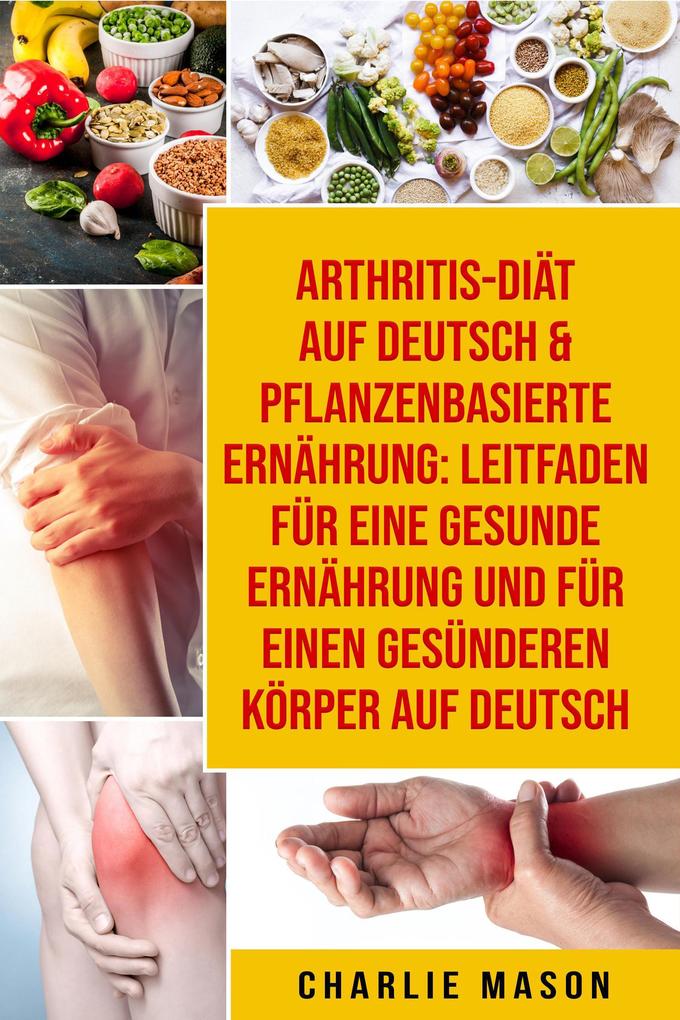 Arthritis-Diät Auf Deutsch & Pflanzenbasierte Ernährung: Leitfaden für eine gesunde Ernährung und Für einen gesünderen Körper Auf Deutsch