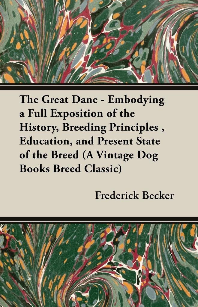 The Great Dane - Embodying a Full Exposition of the History Breeding Principles  Education and Present State of the Breed (A Vintage Dog Books Breed Classic)