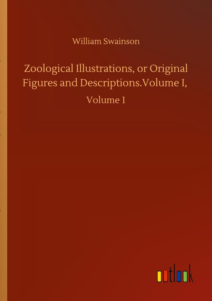 Zoological Illustrations or Original Figures and Descriptions.Volume I