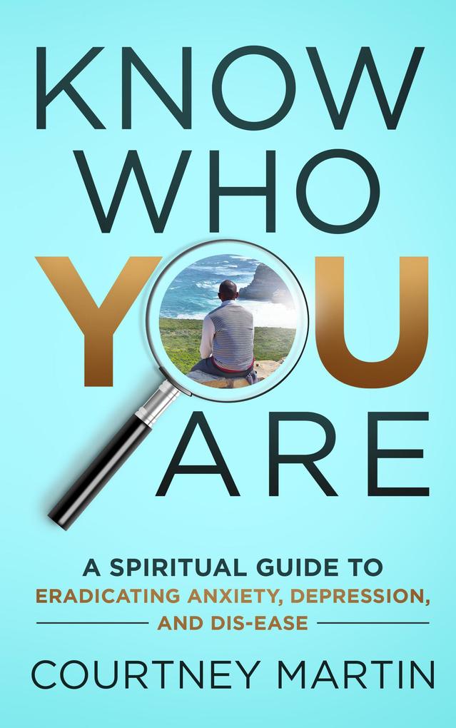 Know Who You Are: A Spiritual Guide to Eradicating Anxiety Depression and Dis-ease