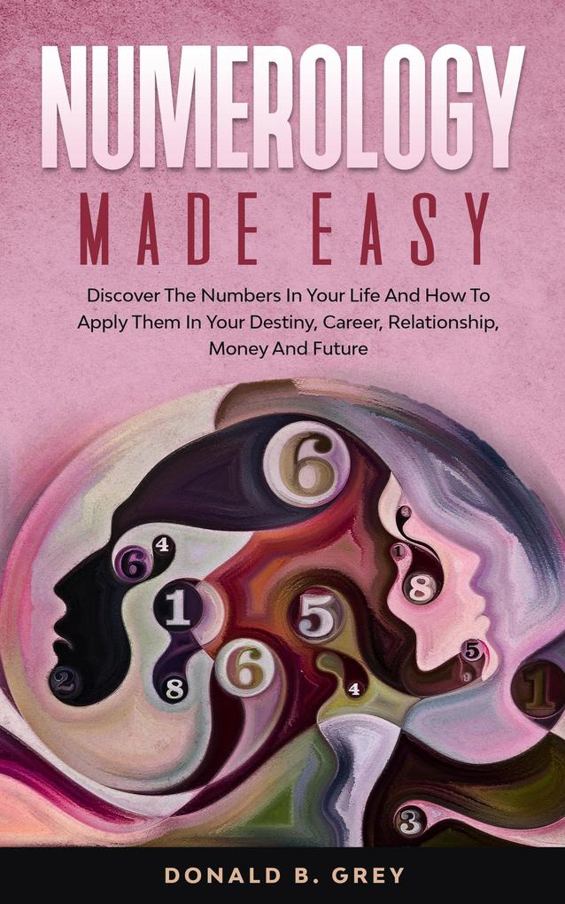 Numerology Made Easy - Discover The Numbers In Your Life And How To Apply Them In Your Destiny Career Relationship Money And Future