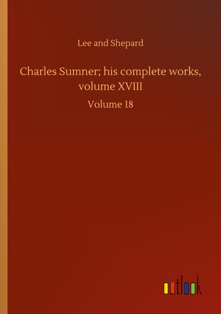 Charles Sumner; his complete works volume XVIII