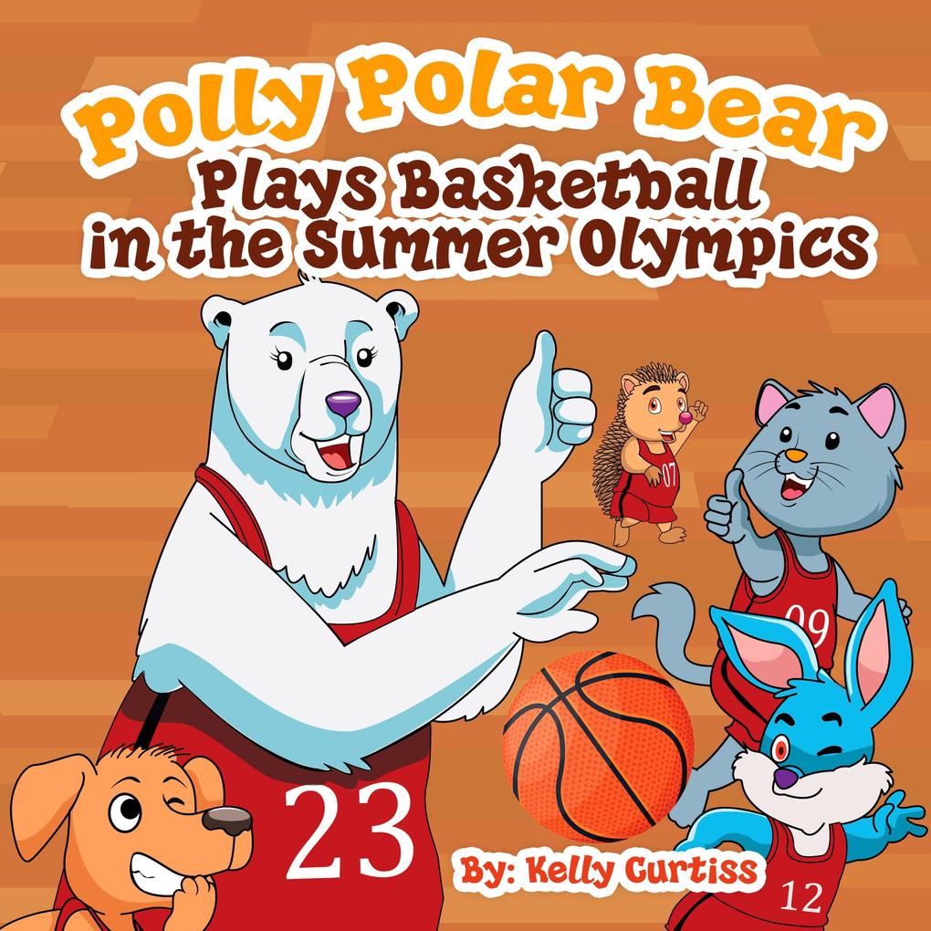 Polly Polar Bear Plays Basketball In The Summer Olympics (Funny Books for Kids With Morals #3)