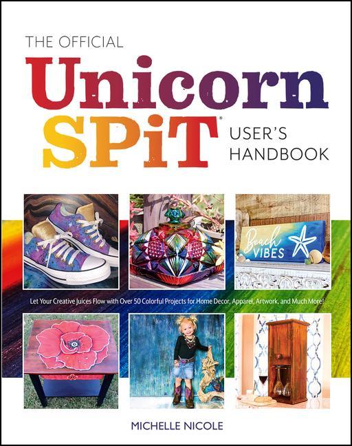The Official Unicorn Spit User‘s Handbook: Let Your Creative Juices Flow with Over 50 Colorful Projects for Home Decor Apparel Artwork and Much Mor
