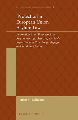 ‘Protection‘ in European Union Asylum Law: International and European Law Requirements for Assessing Available Protection as a Criterion for Refugee a