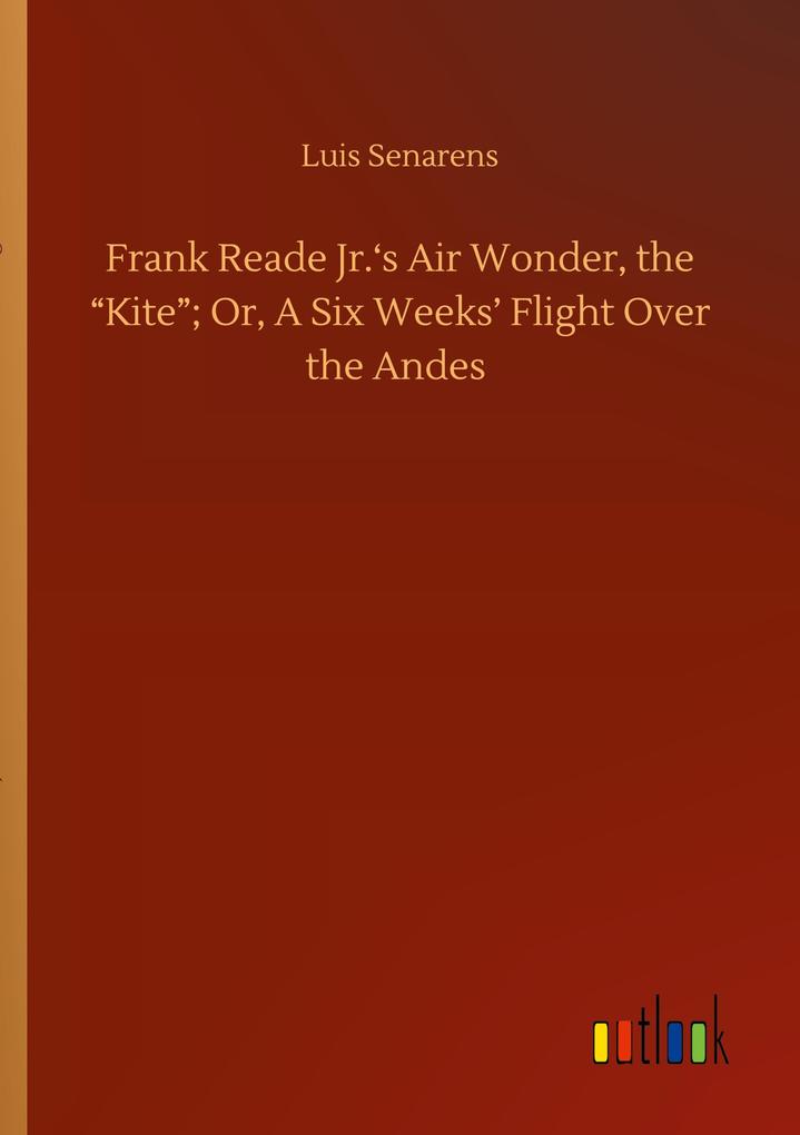 Image of Frank Reade Jr.'s Air Wonder the Kite; Or A Six Weeks' Flight Over the Andes