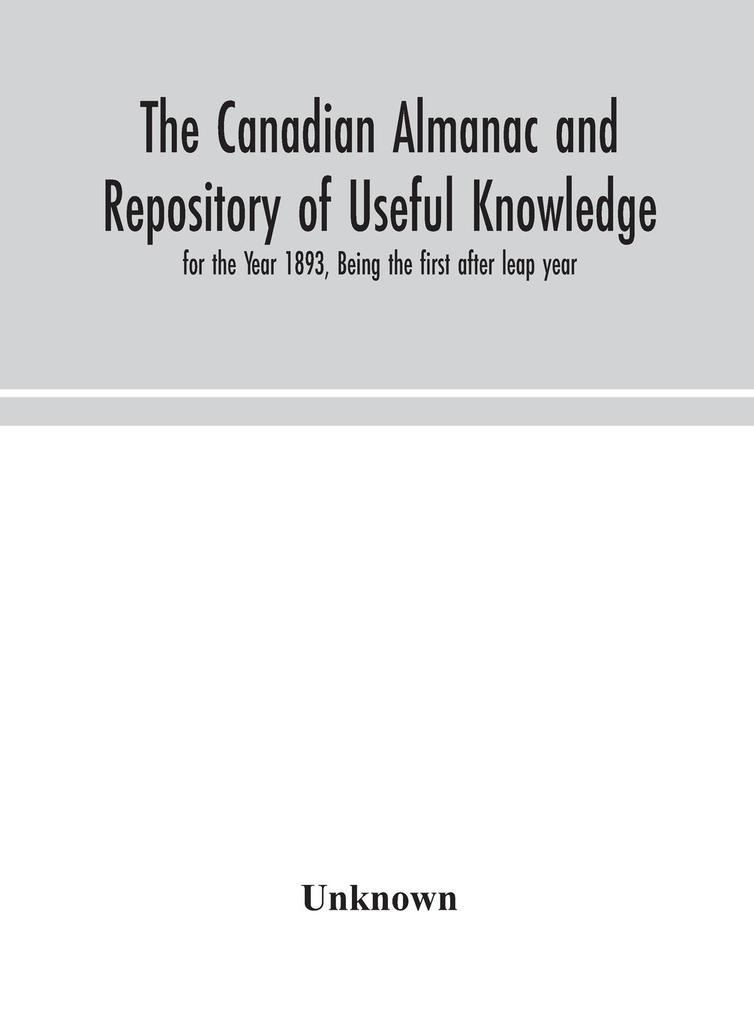 The Canadian almanac and Repository of Useful Knowledge for the Year 1893 Being the first after leap year
