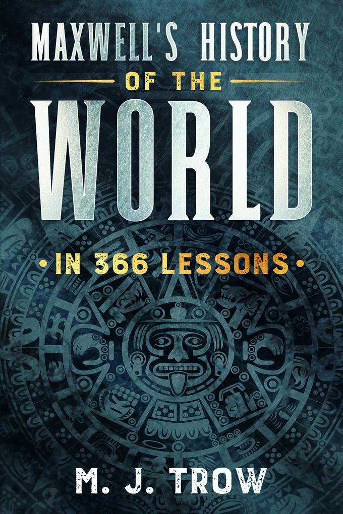 Maxwell‘s History of the World in 366 Lessons