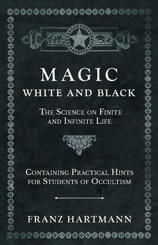 Magic White and Black - The Science on Finite and Infinite Life - Containing Practical Hints for Students of Occultism