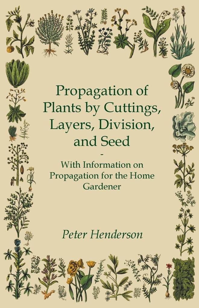 Propagation of Plants by Cuttings Layers Division and Seed - With Information on Propagation for the Home Gardener