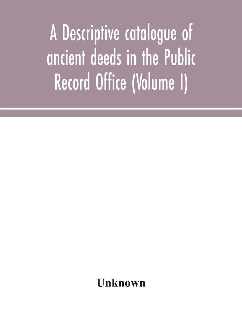 A Descriptive Catalogue Of Ancient Deeds In The Public Record Office (Volume I)