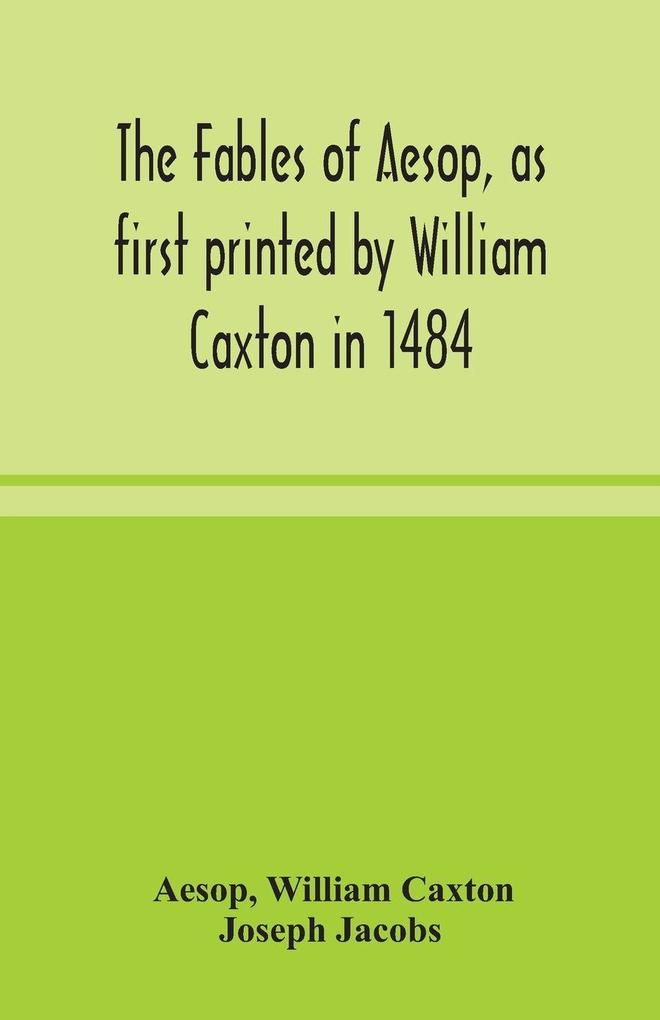 The Fables Of Aesop As First Printed By William Caxton In 1484 With Those Of Avian Alfonso And Poggio Now Again Edited And Induced By Joseph Jacobs; 1 History Of The Aesopic Fable