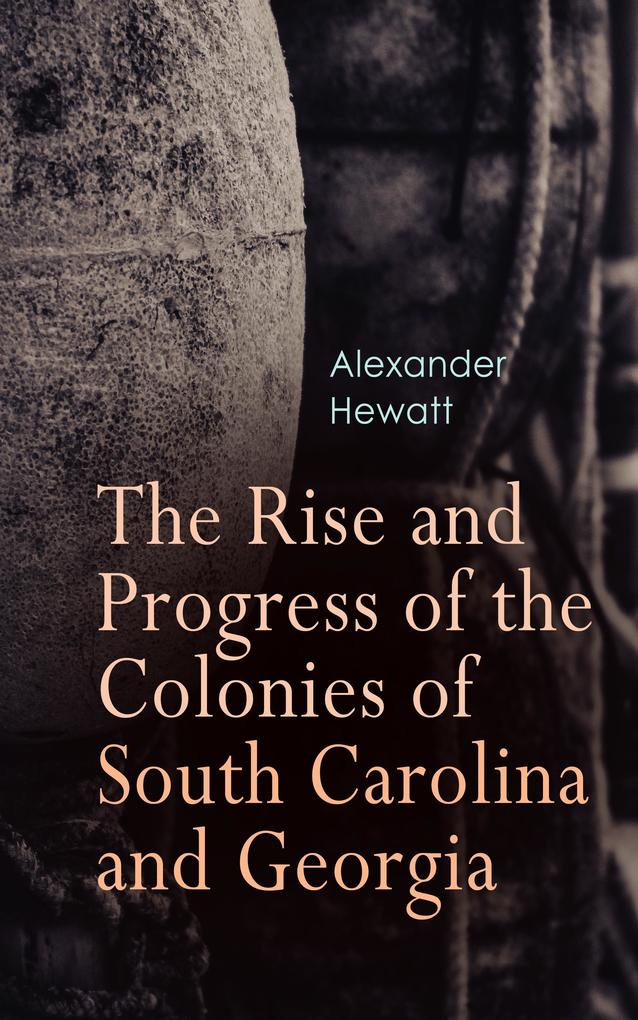 The Rise and Progress of the Colonies of South Carolina and Georgia