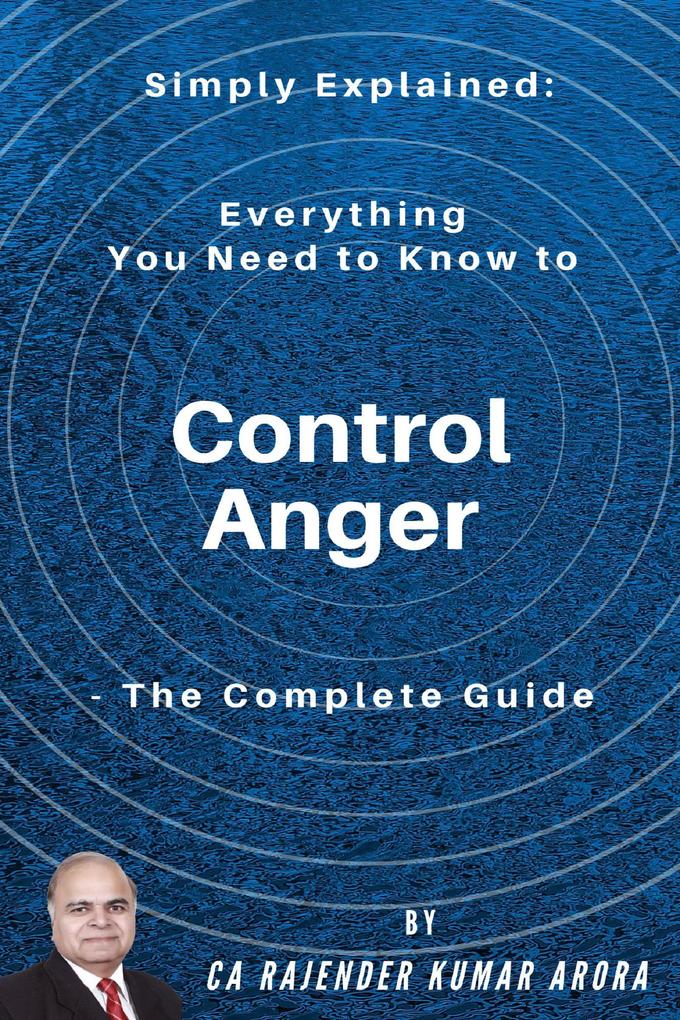 Simply Explained: Everything You Need to Know to Control Anger - The Complete Guide
