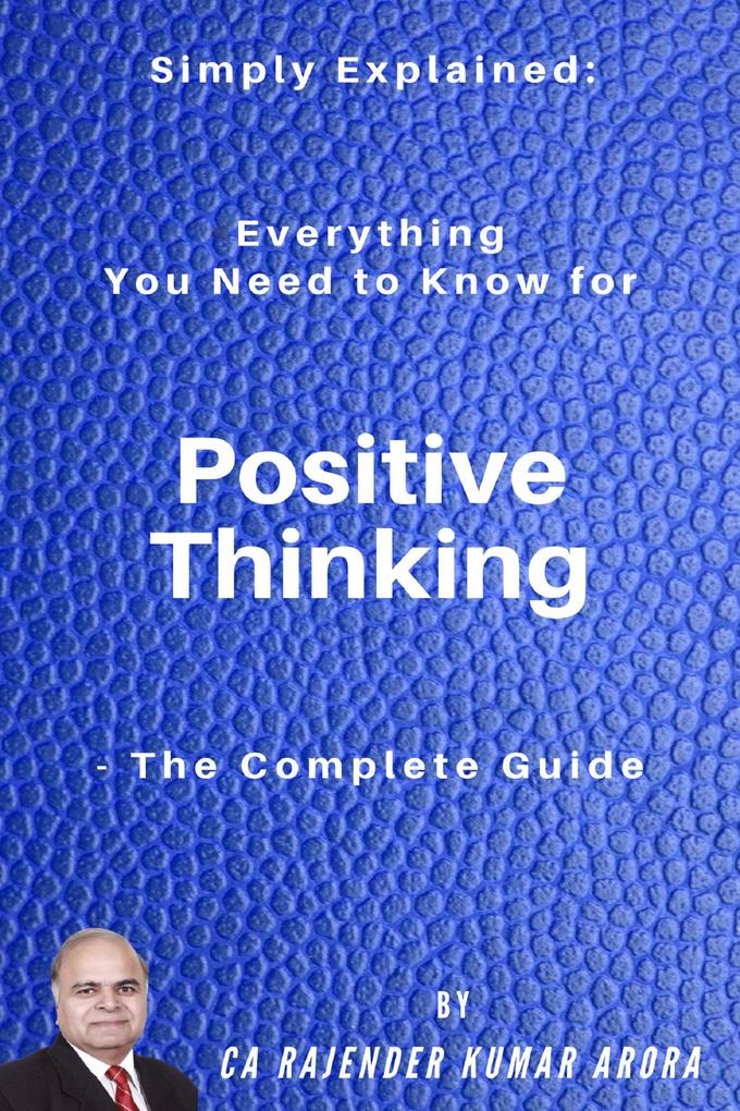 Simply Explained: Everything You Need to Know for Positive Thinking - The Complete Guide