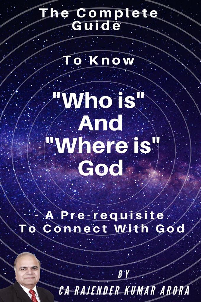 The Complete Guide to Know Who is and Where is God - A Pre-Requisite to Connect with God